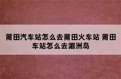 莆田汽车站怎么去莆田火车站 莆田车站怎么去湄洲岛